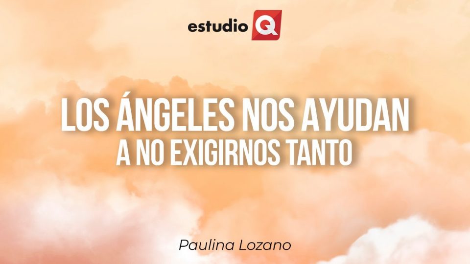 CÓMO LOS ÁNGELES NOS AYUDAN A NO EXIGIRNOS TANTO con PAULINA LOZANO